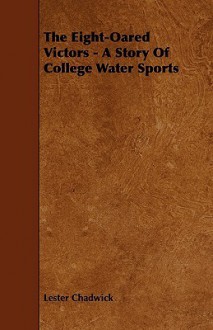 The Eight-Oared Victors - A Story of College Water Sports - Lester Chadwick