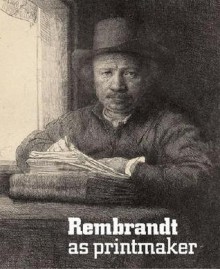 Rembrandt as Printmaker - Martin Royalton-Kisch