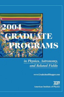 2004 Graduate Programs in Physics, Astronomy, and Related Fields - American Institute of Physics