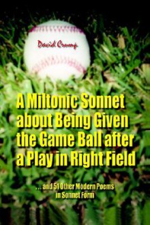 A Miltonic Sonnet about Being Given the Game Ball After a Play in Right Field: ...and 51 Other Modern Poems in Sonnet Form - David Crump