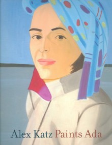 Alex Katz Paints Ada[ ALEX KATZ PAINTS ADA ] by Storr, Robert (Author) Nov-01-06[ Hardcover ] - Robert Storr