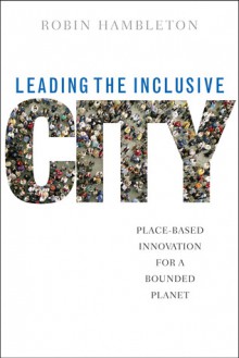 Leading the inclusive city: Place-based innovation for a bounded planet - Robin Hambleton