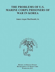 The Problems of U.S. Marine Corps Prisoners of War in Korea (Ocassional Paper Series, United States Marine Corps History and Museums Division) - James A. MacDonald, History and Museums Division, United States Marine Corps