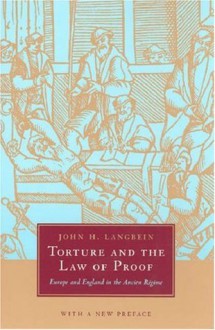 Torture and the Law of Proof: Europe and England in the Ancien Régime - John H. Langbein