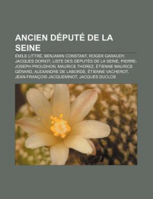 Ancien D Put de La Seine: Mile Littr , Benjamin Constant, Roger Garaudy, Jacques Doriot, Liste Des D Put?'s de La Seine - Source Wikipedia, Livres Groupe