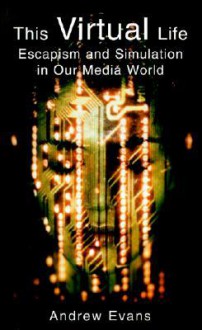 This Virtual Life: Escapism and Simulation in Our Media World - Andrew Evans, Jerry Sadowitz