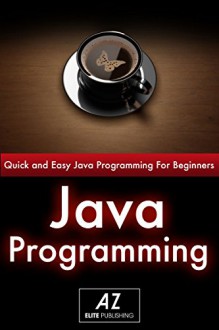 JAVA: Learn Java Programming in just an Hour! (Java, java programming, java for dummies, java ee, java swing, java android, java mobile java apps) - AZ Elite Publishing