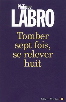 Tomber sept fois, se relever huit - Philippe Labro