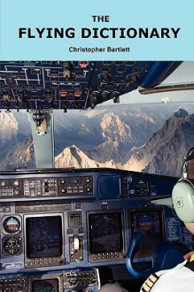 The Flying Dictionary: Learn about Aviation from Key Words (Created for "Air Crashes and Miracle Landings") - J. Christopher Bartlett, Christopher Bartlett