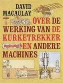 Over de werking van de kurketrekker en andere machines - David Macaulay, Neil Ardley, Jan Smit