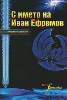 С името на Иван Ефремов - Александър Карапанчев, Юрий Илков, Атанас П. Славов, Наталия Маринова, Ивайло Рунев, Силвана Миланова, Атанас Петков, Георги Денков, Емил Орманов, Анибал Радичев, Александър Бурмов, Христо Гешанов, Божидар Грозданов, Вал Тодоров, Дилян Благов, Миглена Николчина, Любомир 