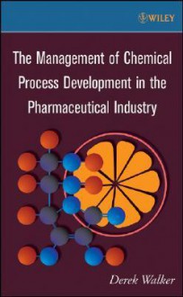 The Management of Chemical Process Development in the Pharmaceutical Industry - Derek Walker