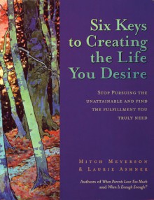 Six Keys to Creating the Life You Desire - Mitch Meyerson, Laurie Ashner