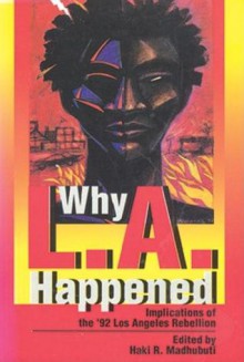 Why L.A. Happened: Implications of the '92 Los Angeles Rebellion Implications of the '92 Los Angeles Rebellion Implications of the '92 Los Angeles Rebellion - Haki R. Madhubuti