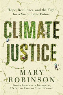 Climate Justice: Hope, Resilience, and the Fight for a Sustainable Future - Mary Robinson