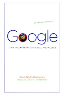 Google and the Myth of Universal Knowledge: A View from Europe - Jean-Noël Jeanneney, Teresa Lavender Fagan, Ian Wilson