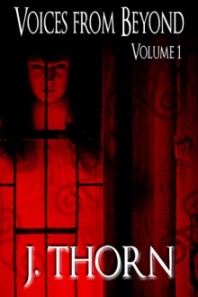 Voices from Beyond Volume 1 (A Horror/Dark Fantasy Short Story Collection) - J. Thorn