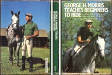 George H. Morris Teaches Beginners How to Ride: A Clinic for Instructors, Parents, and Students - George H. Morris