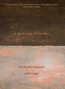 A Pentecost of Finches: New and Selected Poems - Robert Siegel