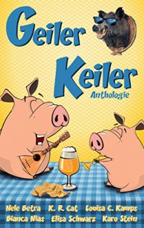 Geiler Keiler: Anthologie - Karo Stein, Bianca Nias, Nele Betra, K.R. Cat, Elisa Schwarz, Louisa C. Kamps