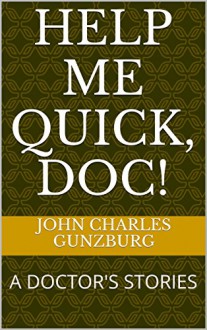 HELP ME QUICK, DOC!: A DOCTOR'S STORIES - John Charles Gunzburg, William Stewart