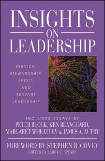 Insights on Leadership: Service, Stewardship, Spirit, and Servant-Leadership - Larry C. Spears