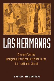 Las Hermanas: Chicana/Latina Religious-Political Activism in the U. S. Catholic Church - Lara Medina