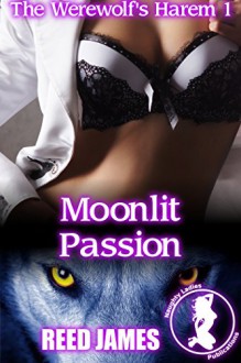 Moonlit Passion (The Werewolf's Harem 1)(Werewolf, Shifter, Harem, Succubus, Supernatural, First Time Erotica) - Reed James