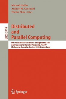 Distributed and Parallel Computing: 6th International Conference on Algorithms and Architectures for Parallel Processing, Ica3pp, Melbourne, Australia, October 2-3, 2005, Proceedings - Michael Hobbs, Andrzej Gościński, Wanlei Zhou