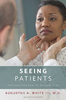 Seeing Patients: Unconscious Bias in Health Care - Augustus A. White III, David Chanoff