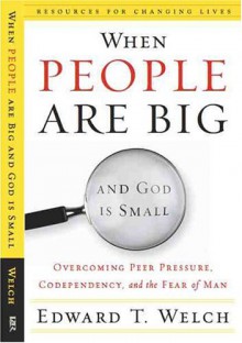 When People Are Big and God is Small: Overcoming Peer Pressure, Codependency, and the Fear of Man (Resources for Changing Lives) - Edward T. Welch