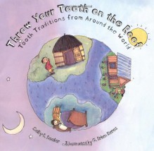 Throw Your Tooth on the Roof: Tooth Traditions from Around the World - Selby B. Beeler, G. Brian Karas