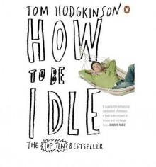 How To Be Idle - Tom Hodgkinson