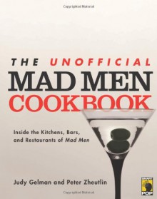 The Unofficial Mad Men Cookbook: Inside the Kitchens, Bars, and Restaurants of Mad Men - 'Judy Gelman', 'Peter Zheutlin'