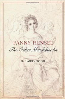 Fanny Hensel: The Other Mendelssohn - R. Larry Todd