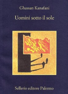 Uomini sotto il sole - Ghassan Kanafani, Isabella Camera D'Afflitto, Vincenzo Consolo