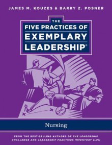 The Five Practices of Exemplary Leadership: Nursing - James M. Kouzes, Barry Z. Posner