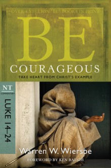 Be Courageous (Luke 14-24): Take Heart from Christ's Example - Warren W. Wiersbe