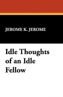 Idle Thoughts of an Idle Fellow - Jerome K. Jerome