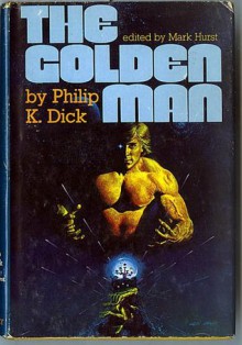 THE GOLDEN MAN: Return Match; The King of the Elves; The Mold of Yancy; Not By Its Cover; The Little Black Box; The Unreconstructed M; The War With the Fnools; The Last of the Masters; Meddler; A Game of Unchance; Sales Pitch; Precious Artifact - Philip K. Dick