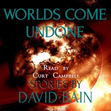 Worlds Come Undone: Stories of Strange Fates - David Bain, Curt Campbell, a/a Productions