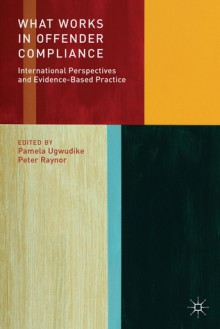 What Works in Offender Compliance: International Perspectives and Evidence-Based Practice - Peter Raynor, Pamela Ugwudike