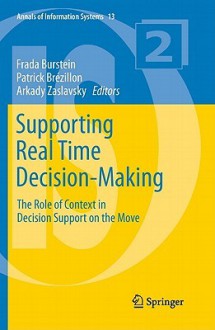 Supporting Real Time Decision-Making: The Role of Context in Decision Support on the Move - Frada Burstein, Patrick Brezillon, Arkady Zaslavsky