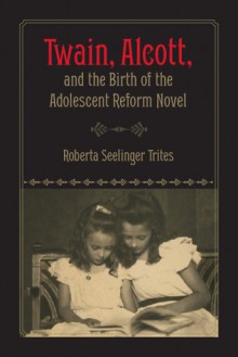 Twain, Alcott, and the Birth of the Adolescent Reform Novel - Roberta S. Trites