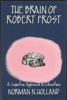 The Brain Of Robert Frost: A Cognitive Approach To Literature - Norman Norwood Holland