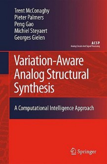 Variation Aware Analog Structural Synthesis: A Computational Intelligence Approach (Analog Circuits And Signal Processing) - Trent McConaghy, Pieter Palmers, Gao Peng, Michiel Steyaert, Georges Gielen