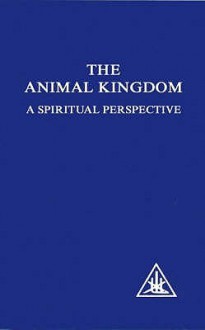 The Animal Kingdom: A Spiritual Perspective - Alice A. Bailey