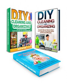 DIY Cleaning and Organizing Box Set: Essential Cleaning Hacks on How to Organize Your Home Quickly, Make it Look Clean and Smell Fresh (DIY Cleaning and Organizing, cleaning hacks, cleaning house) - Anna Dekker, Olivia Gray, John Getter