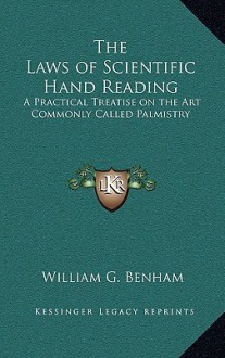 The Laws of Scientific Hand Reading: A Practical Treatise on the Art Commonly Called Palmistry - William G. Benham