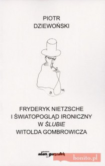 Fryderyk Nietzsche i światopogląd ironiczny w ''ślubie'' Witolda Gombrowicza - Piotr Dziewoński